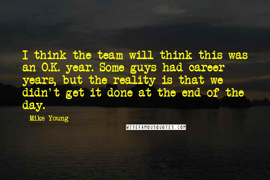 Mike Young Quotes: I think the team will think this was an O.K. year. Some guys had career years, but the reality is that we didn't get it done at the end of the day.