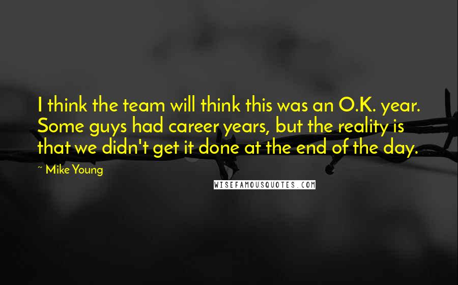 Mike Young Quotes: I think the team will think this was an O.K. year. Some guys had career years, but the reality is that we didn't get it done at the end of the day.