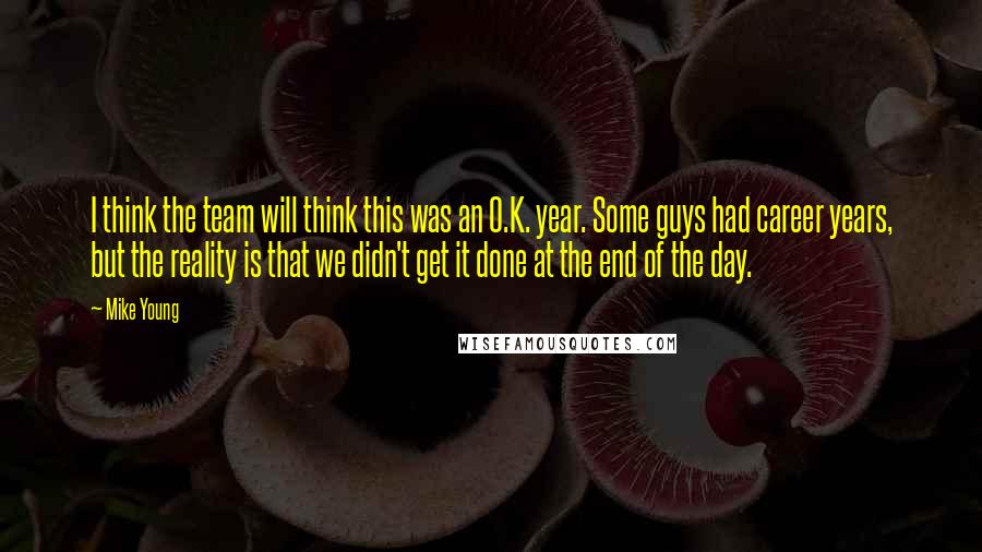 Mike Young Quotes: I think the team will think this was an O.K. year. Some guys had career years, but the reality is that we didn't get it done at the end of the day.