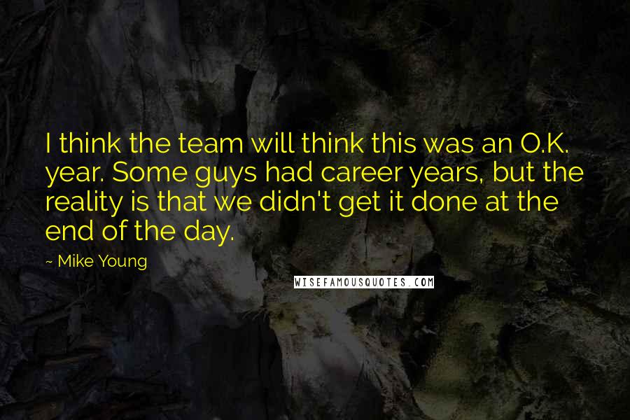 Mike Young Quotes: I think the team will think this was an O.K. year. Some guys had career years, but the reality is that we didn't get it done at the end of the day.
