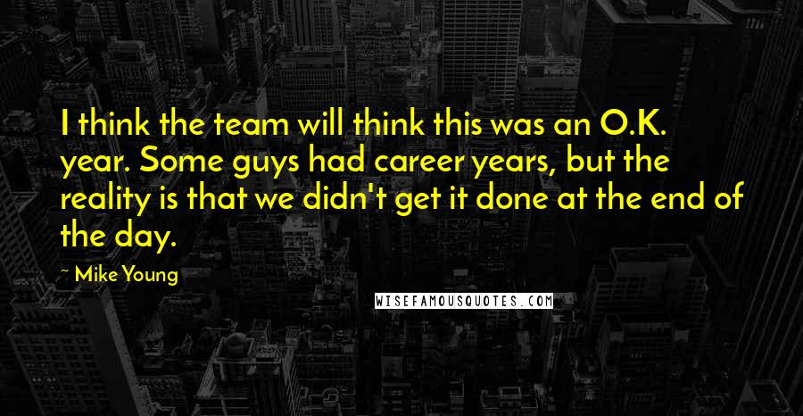 Mike Young Quotes: I think the team will think this was an O.K. year. Some guys had career years, but the reality is that we didn't get it done at the end of the day.