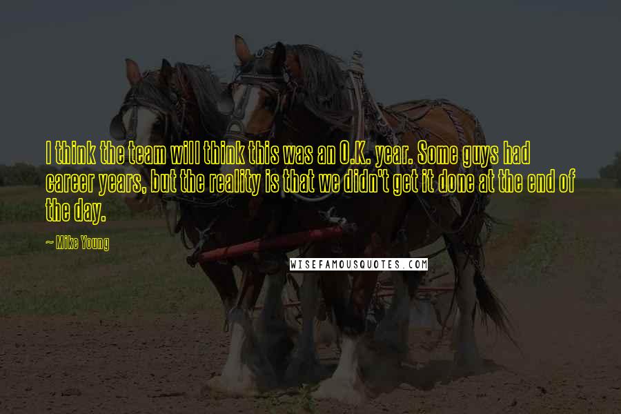 Mike Young Quotes: I think the team will think this was an O.K. year. Some guys had career years, but the reality is that we didn't get it done at the end of the day.