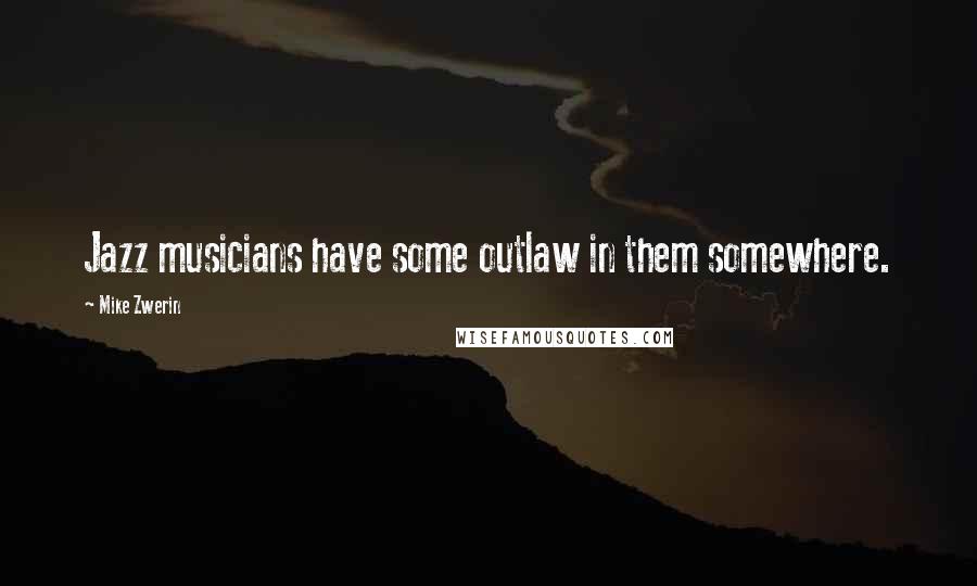Mike Zwerin Quotes: Jazz musicians have some outlaw in them somewhere.