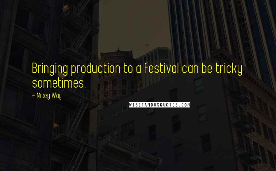 Mikey Way Quotes: Bringing production to a festival can be tricky sometimes.