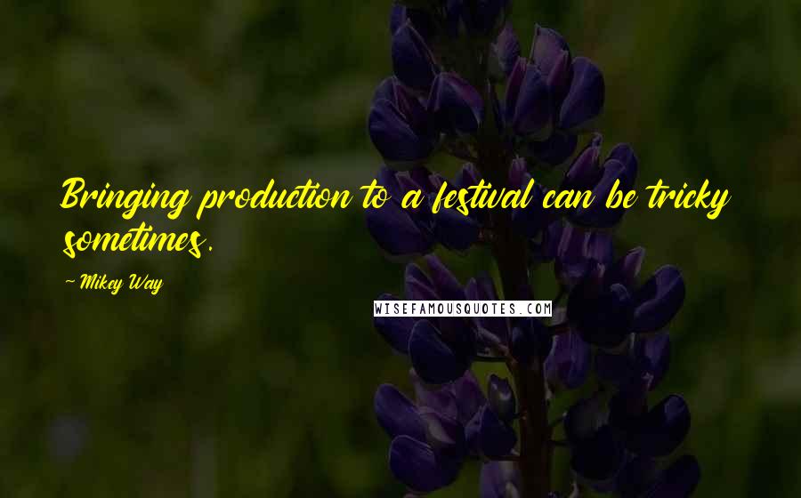 Mikey Way Quotes: Bringing production to a festival can be tricky sometimes.
