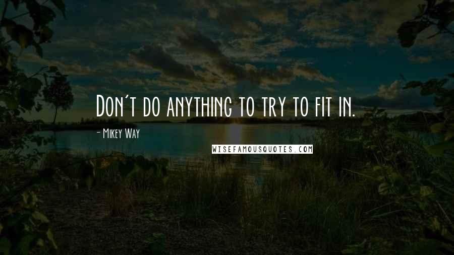 Mikey Way Quotes: Don't do anything to try to fit in.