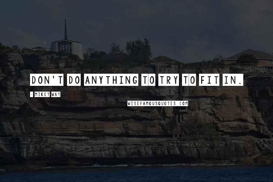 Mikey Way Quotes: Don't do anything to try to fit in.