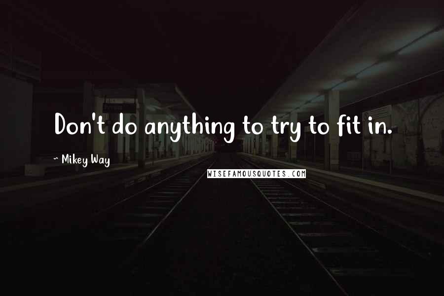 Mikey Way Quotes: Don't do anything to try to fit in.