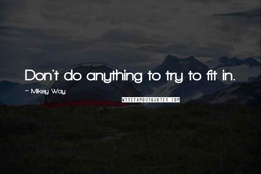 Mikey Way Quotes: Don't do anything to try to fit in.