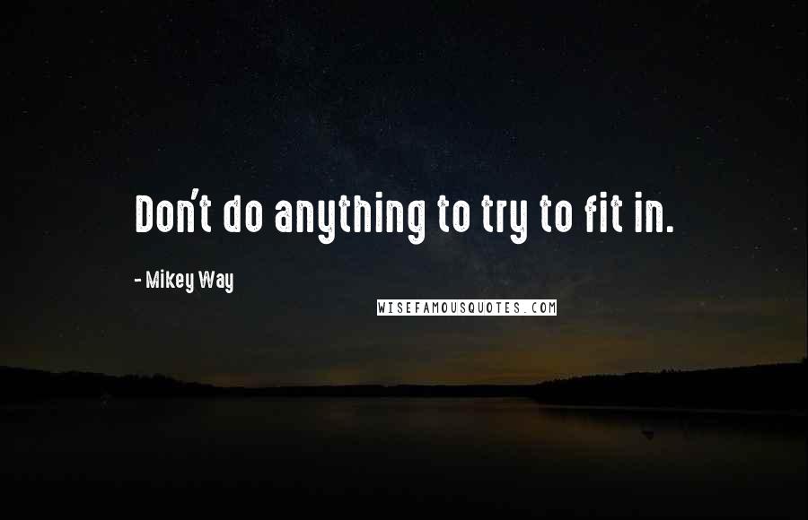 Mikey Way Quotes: Don't do anything to try to fit in.