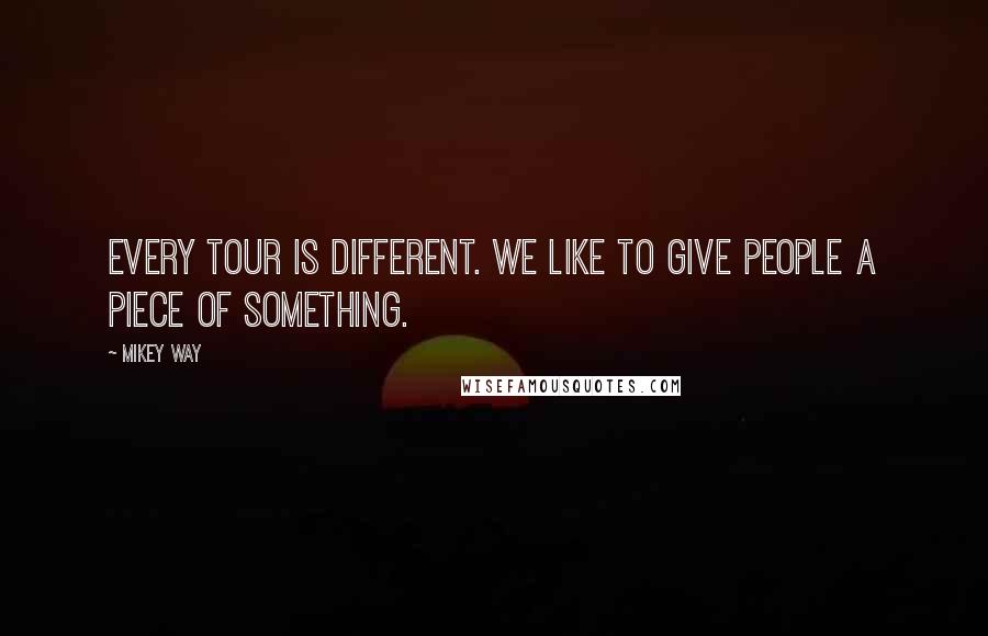 Mikey Way Quotes: Every tour is different. We like to give people a piece of something.