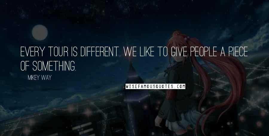 Mikey Way Quotes: Every tour is different. We like to give people a piece of something.