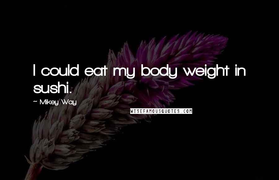 Mikey Way Quotes: I could eat my body weight in sushi.