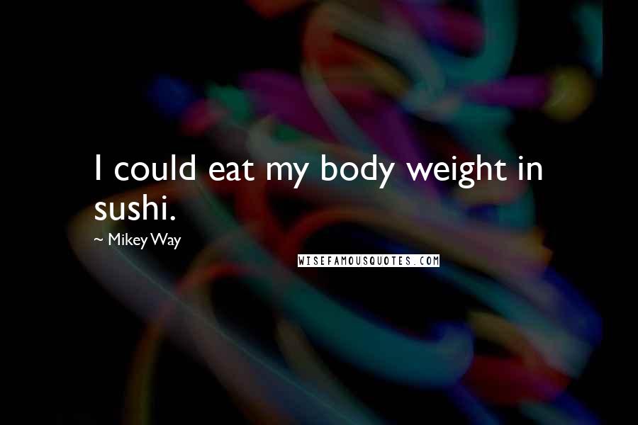 Mikey Way Quotes: I could eat my body weight in sushi.