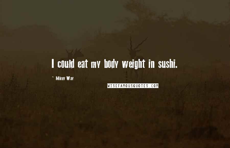 Mikey Way Quotes: I could eat my body weight in sushi.