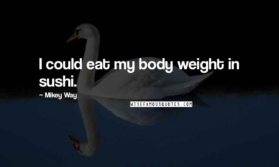 Mikey Way Quotes: I could eat my body weight in sushi.