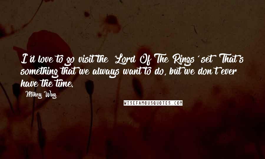 Mikey Way Quotes: I'd love to go visit the 'Lord Of The Rings' set! That's something that we always want to do, but we don't ever have the time.