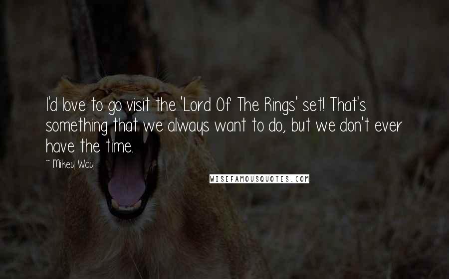 Mikey Way Quotes: I'd love to go visit the 'Lord Of The Rings' set! That's something that we always want to do, but we don't ever have the time.