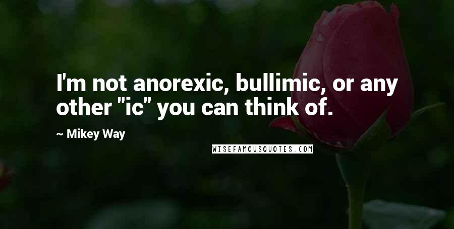 Mikey Way Quotes: I'm not anorexic, bullimic, or any other "ic" you can think of.