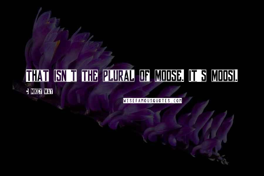 Mikey Way Quotes: That isn't the plural of moose. It's moosi.