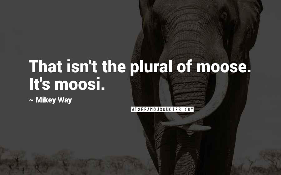 Mikey Way Quotes: That isn't the plural of moose. It's moosi.