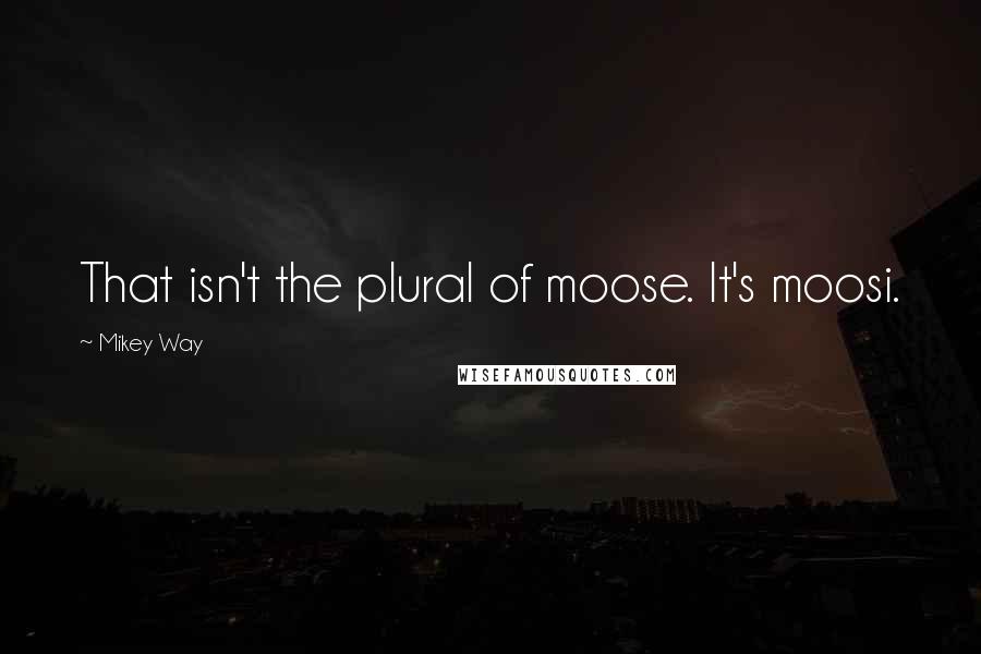 Mikey Way Quotes: That isn't the plural of moose. It's moosi.