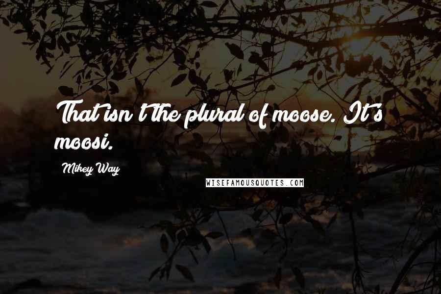 Mikey Way Quotes: That isn't the plural of moose. It's moosi.