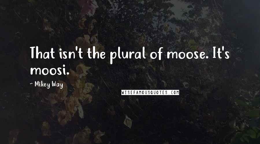 Mikey Way Quotes: That isn't the plural of moose. It's moosi.