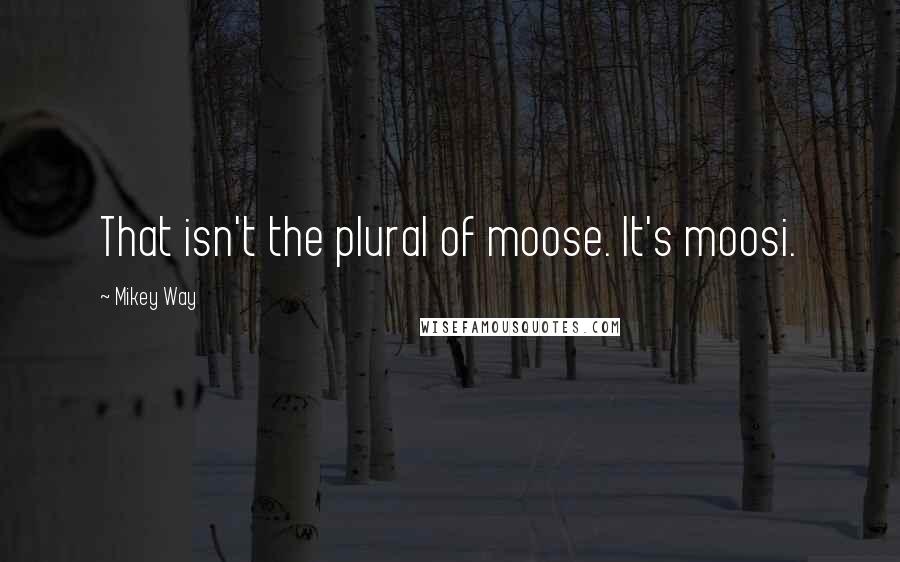 Mikey Way Quotes: That isn't the plural of moose. It's moosi.