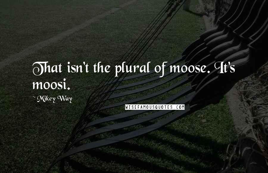 Mikey Way Quotes: That isn't the plural of moose. It's moosi.