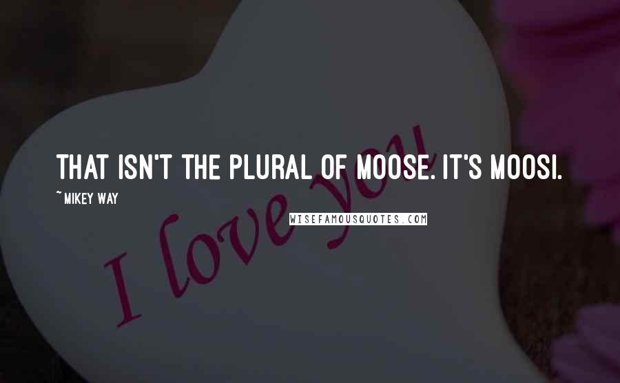 Mikey Way Quotes: That isn't the plural of moose. It's moosi.