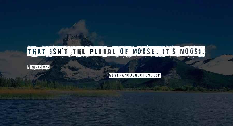 Mikey Way Quotes: That isn't the plural of moose. It's moosi.