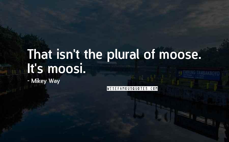 Mikey Way Quotes: That isn't the plural of moose. It's moosi.