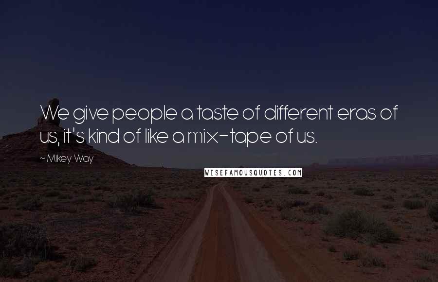 Mikey Way Quotes: We give people a taste of different eras of us, it's kind of like a mix-tape of us.
