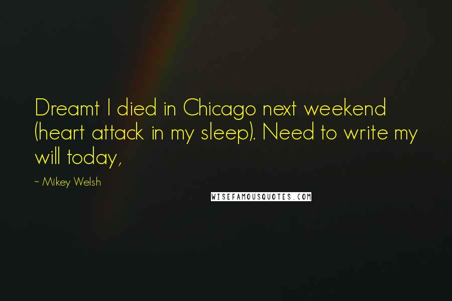 Mikey Welsh Quotes: Dreamt I died in Chicago next weekend (heart attack in my sleep). Need to write my will today,