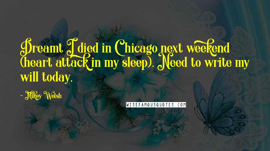 Mikey Welsh Quotes: Dreamt I died in Chicago next weekend (heart attack in my sleep). Need to write my will today,