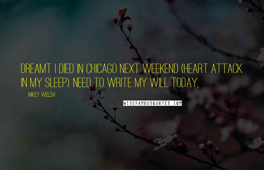 Mikey Welsh Quotes: Dreamt I died in Chicago next weekend (heart attack in my sleep). Need to write my will today,