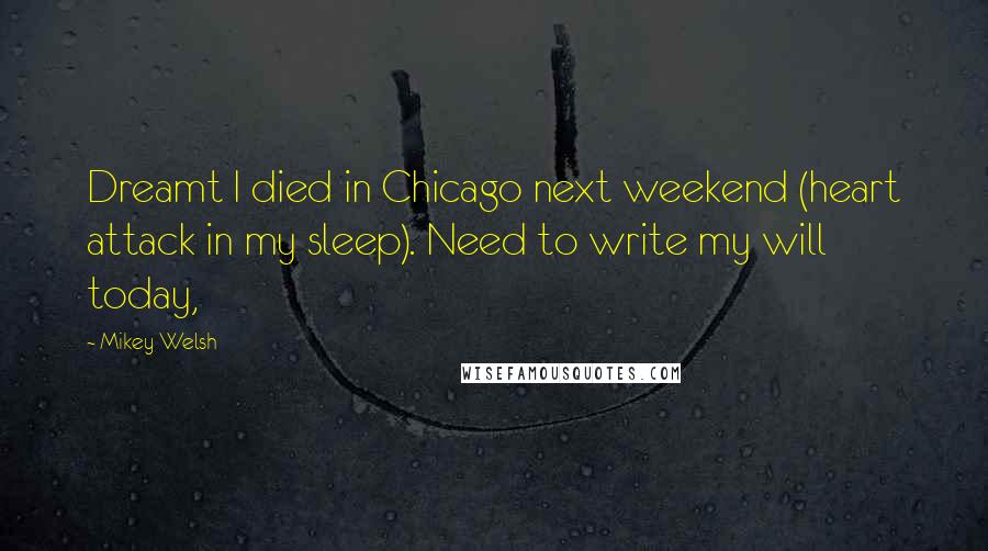 Mikey Welsh Quotes: Dreamt I died in Chicago next weekend (heart attack in my sleep). Need to write my will today,