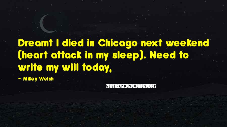 Mikey Welsh Quotes: Dreamt I died in Chicago next weekend (heart attack in my sleep). Need to write my will today,