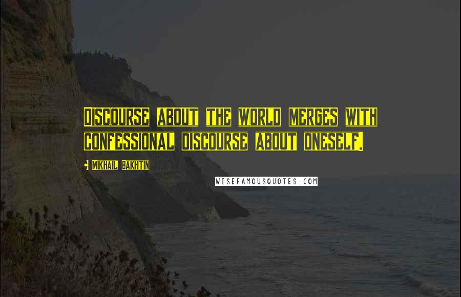 Mikhail Bakhtin Quotes: Discourse about the world merges with confessional discourse about oneself.