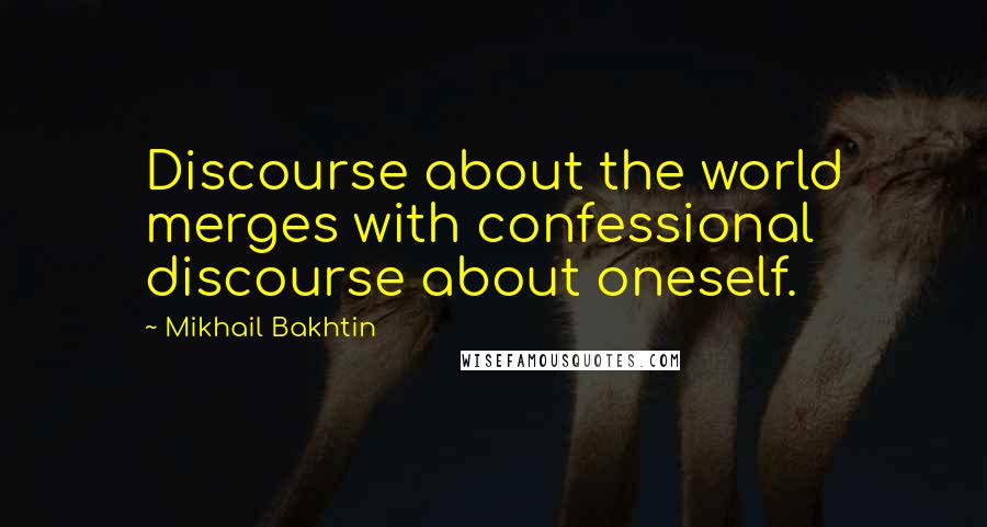 Mikhail Bakhtin Quotes: Discourse about the world merges with confessional discourse about oneself.