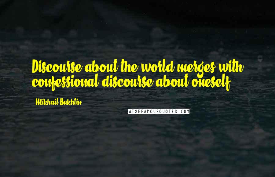 Mikhail Bakhtin Quotes: Discourse about the world merges with confessional discourse about oneself.