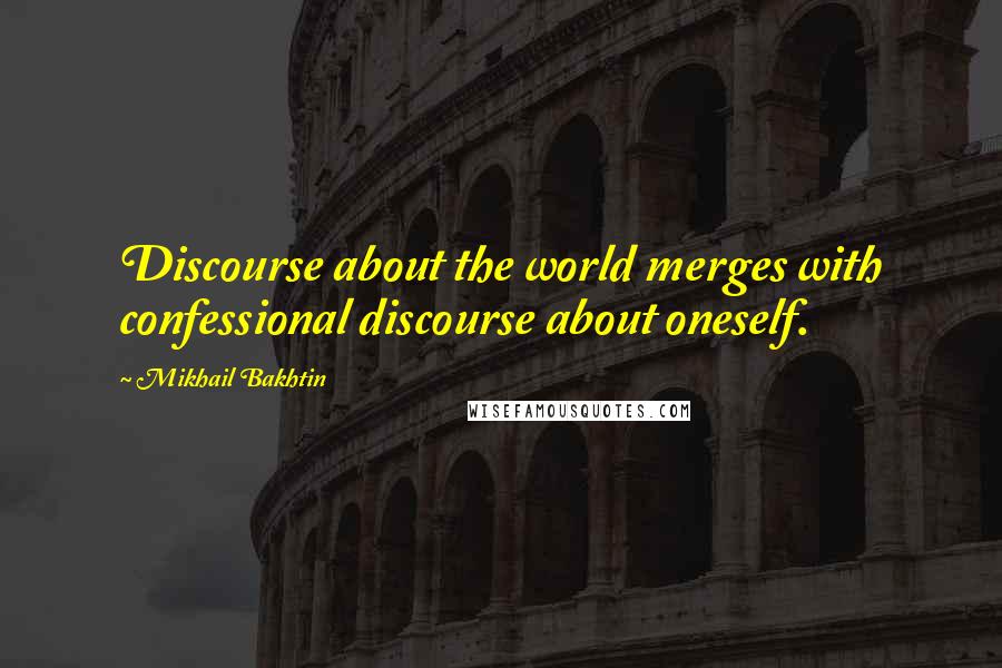 Mikhail Bakhtin Quotes: Discourse about the world merges with confessional discourse about oneself.