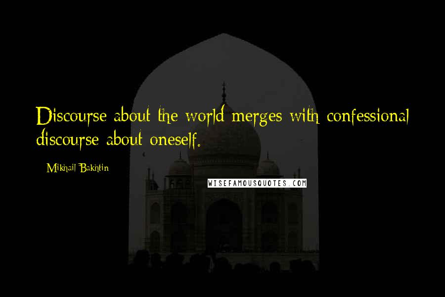 Mikhail Bakhtin Quotes: Discourse about the world merges with confessional discourse about oneself.