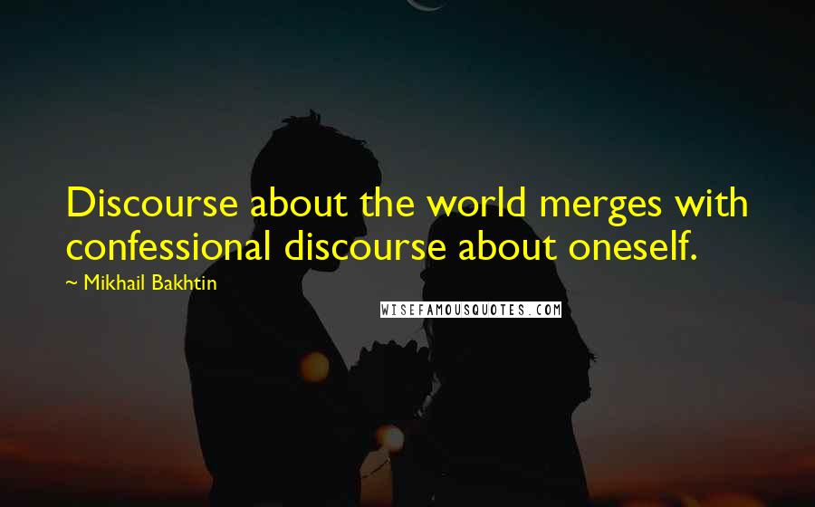 Mikhail Bakhtin Quotes: Discourse about the world merges with confessional discourse about oneself.