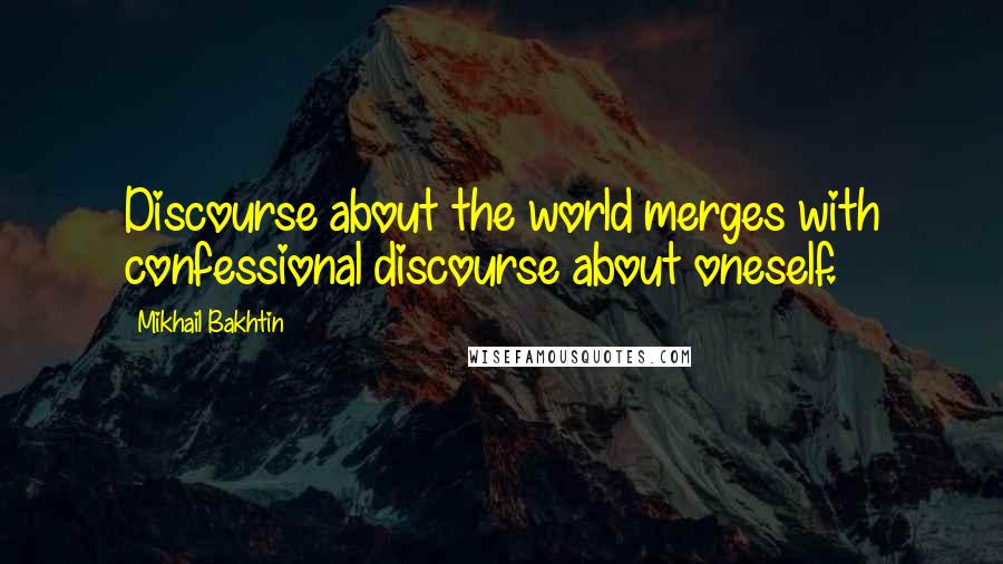 Mikhail Bakhtin Quotes: Discourse about the world merges with confessional discourse about oneself.