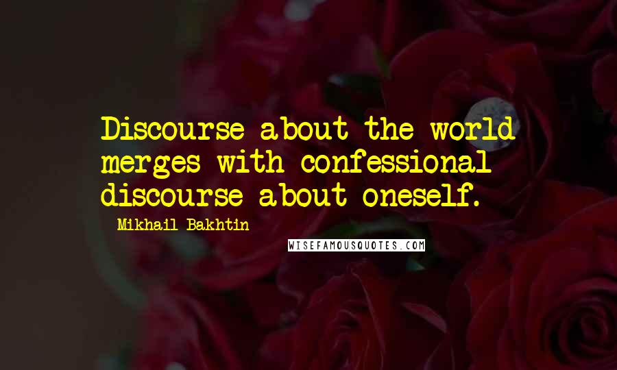 Mikhail Bakhtin Quotes: Discourse about the world merges with confessional discourse about oneself.