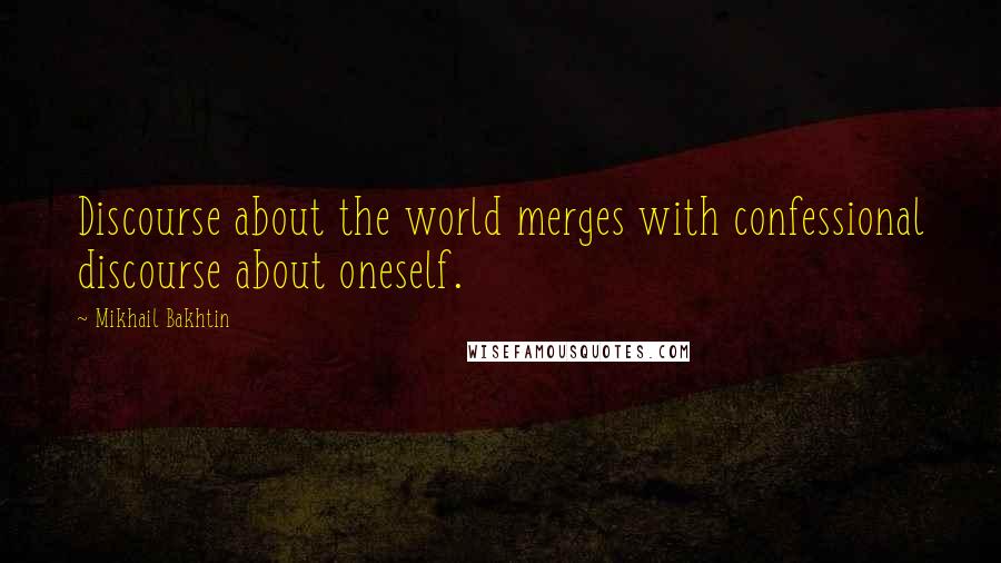 Mikhail Bakhtin Quotes: Discourse about the world merges with confessional discourse about oneself.