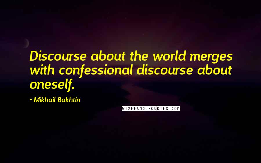 Mikhail Bakhtin Quotes: Discourse about the world merges with confessional discourse about oneself.