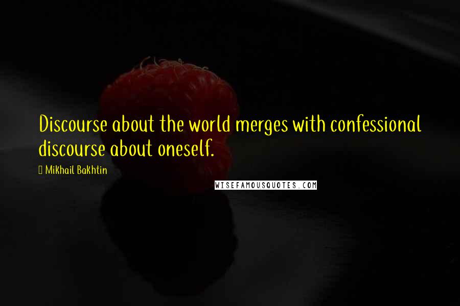 Mikhail Bakhtin Quotes: Discourse about the world merges with confessional discourse about oneself.